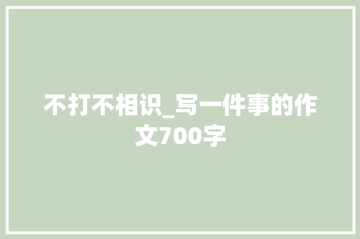 不打不相识_写一件事的作文700字