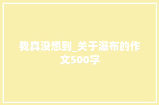 我真没想到_关于瀑布的作文500字