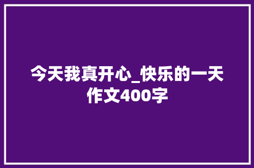 今天我真开心_快乐的一天作文400字