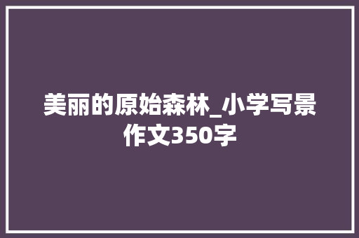 美丽的原始森林_小学写景作文350字