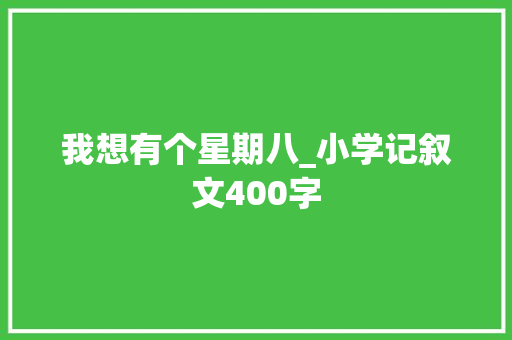 我想有个星期八_小学记叙文400字