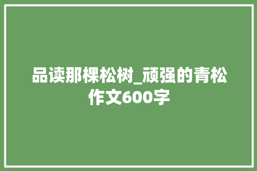 品读那棵松树_顽强的青松作文600字
