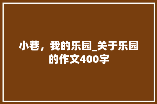 小巷，我的乐园_关于乐园的作文400字