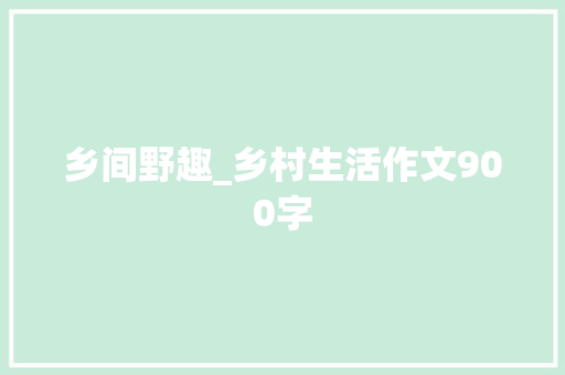 乡间野趣_乡村生活作文900字