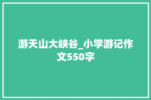 游天山大峡谷_小学游记作文550字