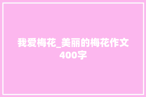 我爱梅花_美丽的梅花作文400字