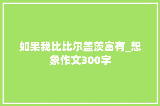 如果我比比尔盖茨富有_想象作文300字
