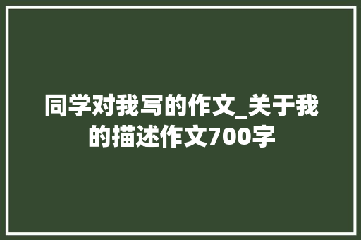 同学对我写的作文_关于我的描述作文700字