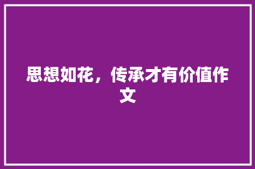 思想如花，传承才有价值作文