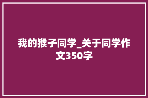 我的猴子同学_关于同学作文350字