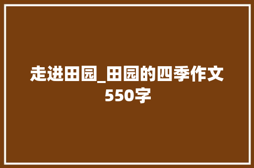 走进田园_田园的四季作文550字
