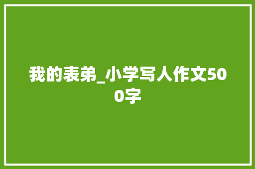 我的表弟_小学写人作文500字