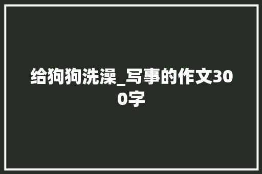 给狗狗洗澡_写事的作文300字