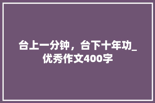 台上一分钟，台下十年功_优秀作文400字 知识百科
