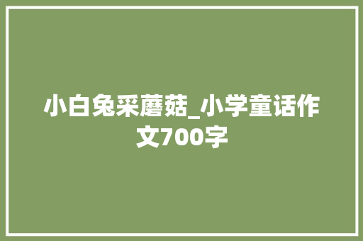 小白兔采蘑菇_小学童话作文700字