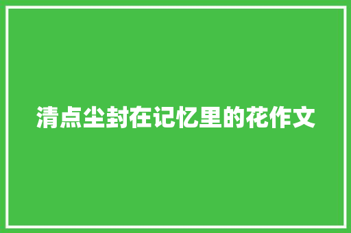 清点尘封在记忆里的花作文