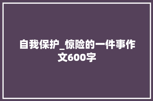 自我保护_惊险的一件事作文600字
