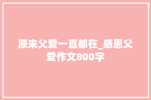 原来父爱一直都在_感恩父爱作文800字 知识百科