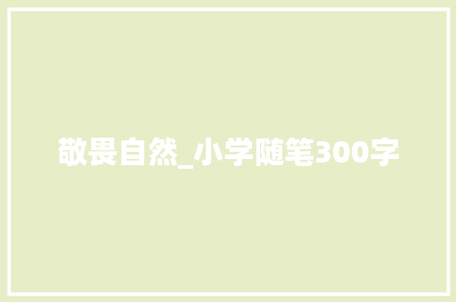 敬畏自然_小学随笔300字 知识百科