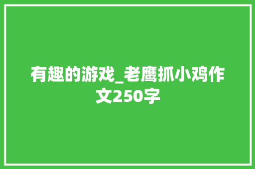 有趣的游戏_老鹰抓小鸡作文250字 知识百科
