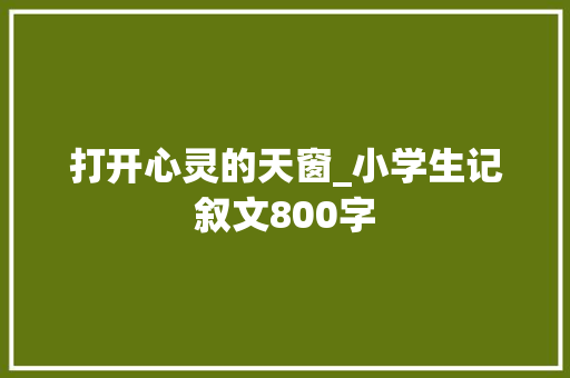 打开心灵的天窗_小学生记叙文800字