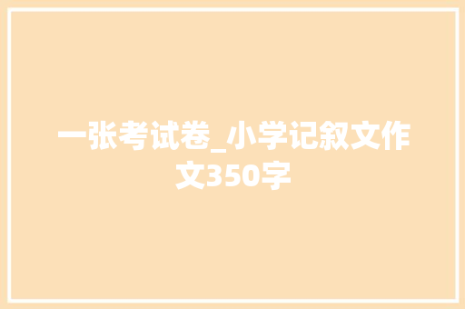一张考试卷_小学记叙文作文350字