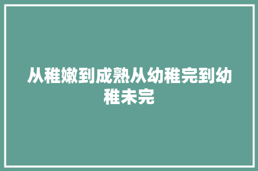 从稚嫩到成熟从幼稚完到幼稚未完