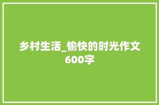 乡村生活_愉快的时光作文600字