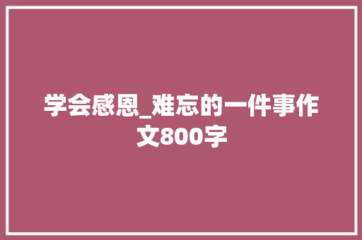 学会感恩_难忘的一件事作文800字