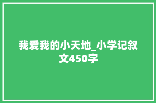 我爱我的小天地_小学记叙文450字