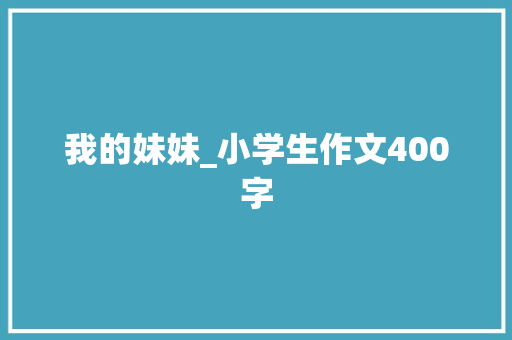 我的妹妹_小学生作文400字