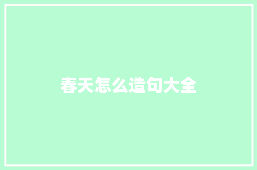 春天怎么造句大全 知识百科