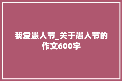 我爱愚人节_关于愚人节的作文600字 知识百科
