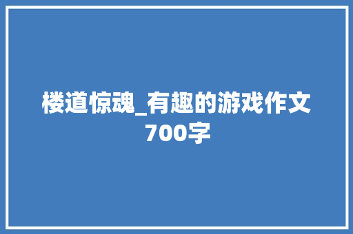 楼道惊魂_有趣的游戏作文700字