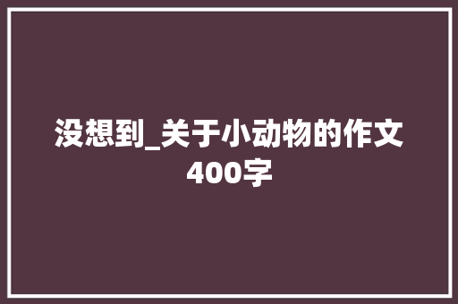 没想到_关于小动物的作文400字