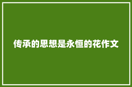 传承的思想是永恒的花作文