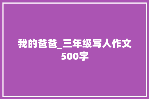 我的爸爸_三年级写人作文500字