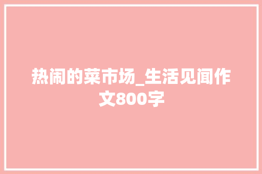 热闹的菜市场_生活见闻作文800字
