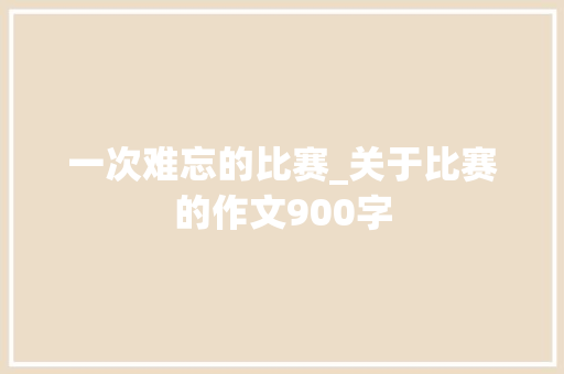一次难忘的比赛_关于比赛的作文900字