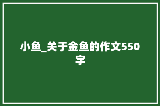 小鱼_关于金鱼的作文550字