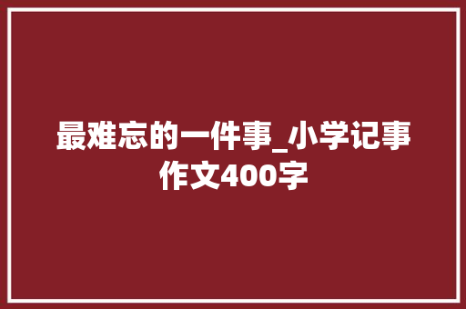 最难忘的一件事_小学记事作文400字