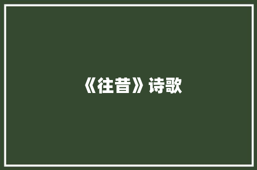 《往昔》诗歌