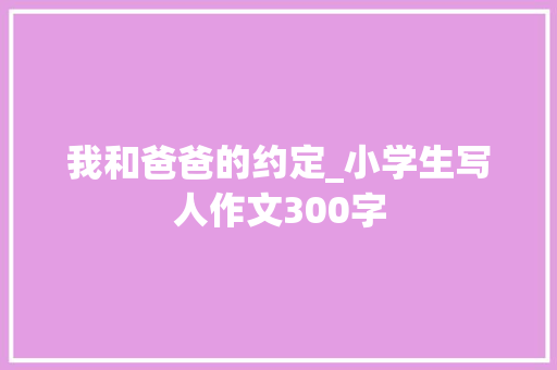 我和爸爸的约定_小学生写人作文300字