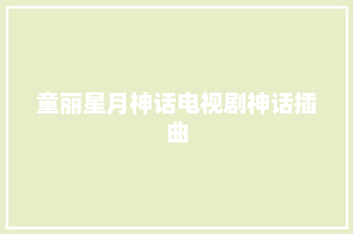 童丽星月神话电视剧神话插曲 休闲娱乐