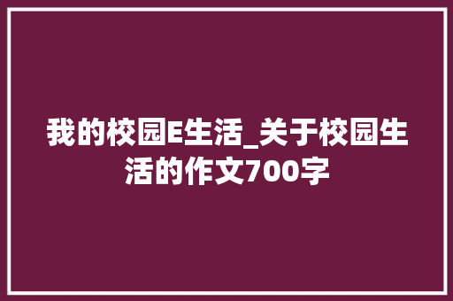 我的校园E生活_关于校园生活的作文700字