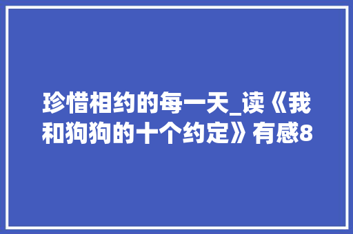 珍惜相约的每一天_读《我和狗狗的十个约定》有感800字
