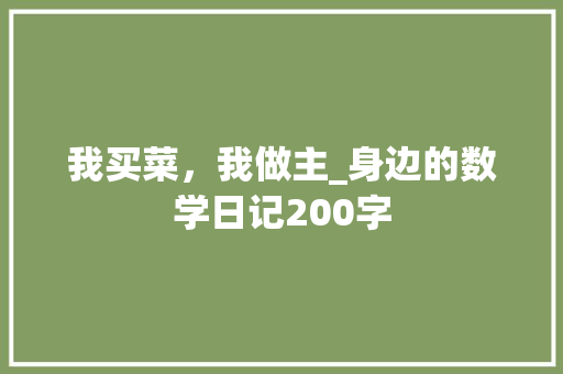 我买菜，我做主_身边的数学日记200字 知识百科
