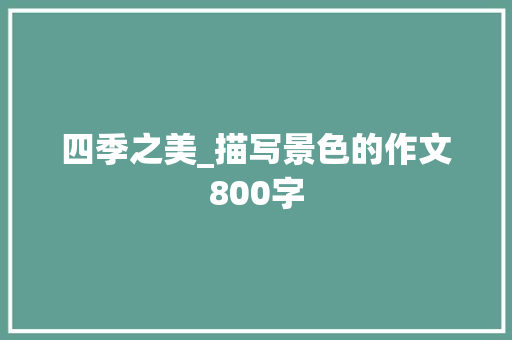 四季之美_描写景色的作文800字 知识百科