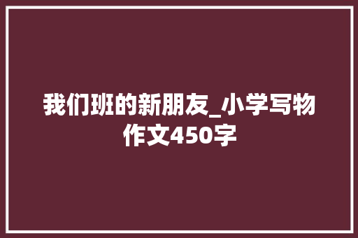 我们班的新朋友_小学写物作文450字
