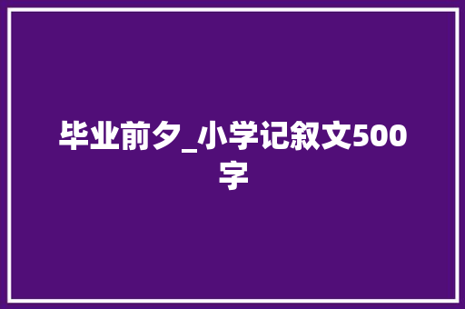 毕业前夕_小学记叙文500字